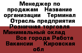 Менеджер по продажам › Название организации ­ Терминал7 › Отрасль предприятия ­ Розничная торговля › Минимальный оклад ­ 60 000 - Все города Работа » Вакансии   . Кировская обл.